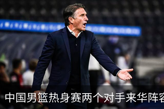 中国男篮热身赛两个对手来华阵容公布！不是最强阵容却有超星在内