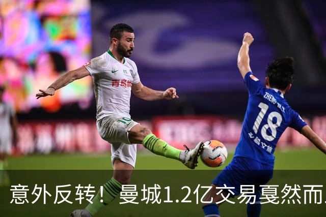 意外反转！曼城1.2亿交易戛然而止，森林硬对标赖斯到底值不值？