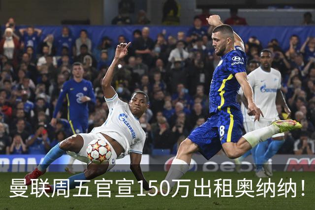 曼联周五官宣150万出租奥纳纳！拒绝让他当替补原因曝光，预计最终免费走人
