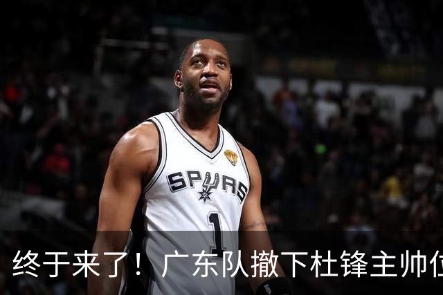 终于来了！广东队撤下杜锋主帅位置，新主教练正式曝光！