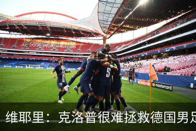 维耶里：克洛普很难拯救德国男足，人才根基已经走偏