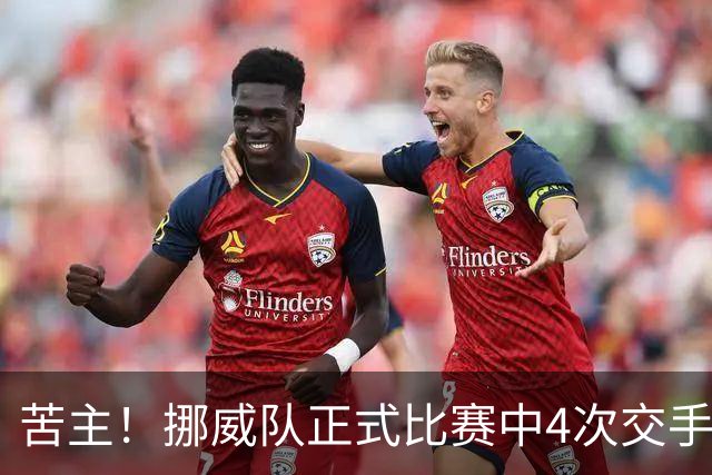 苦主！挪威队正式比赛中4次交手巴西 两胜两平保持不败
